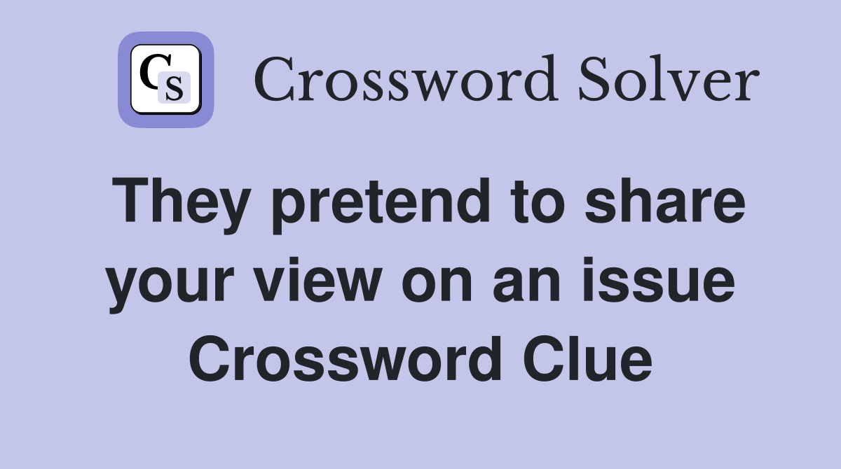 They pretend to share your view on an issue Crossword Clue