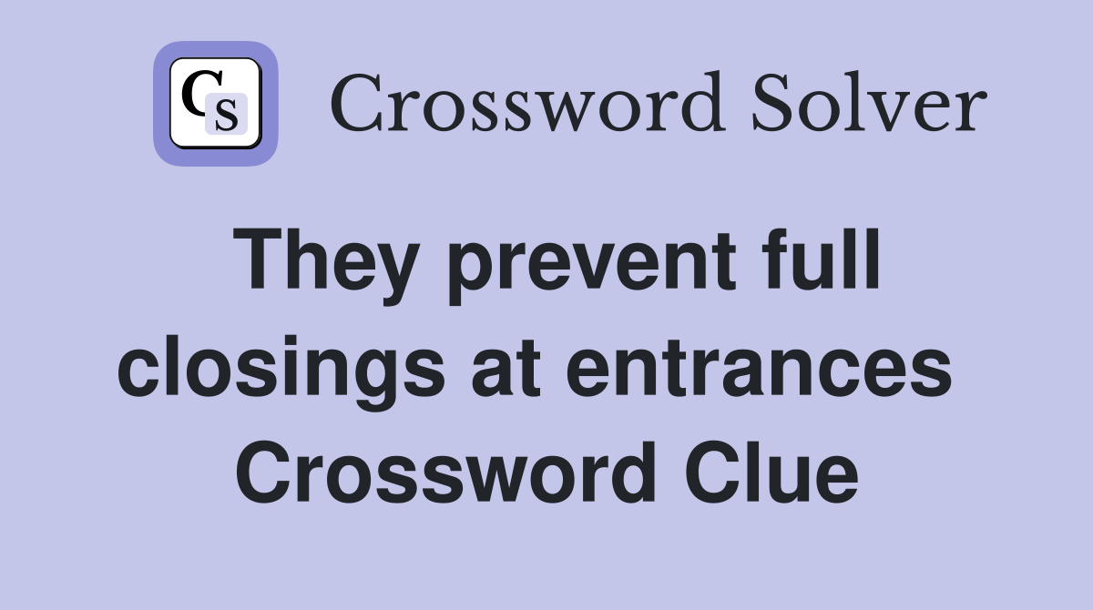 They prevent full closings at entrances  Crossword Clue