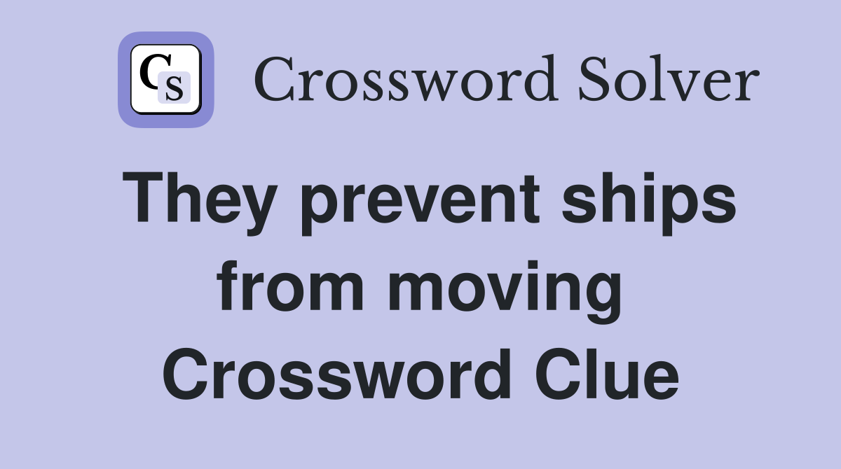 They prevent ships from moving Crossword Clue
