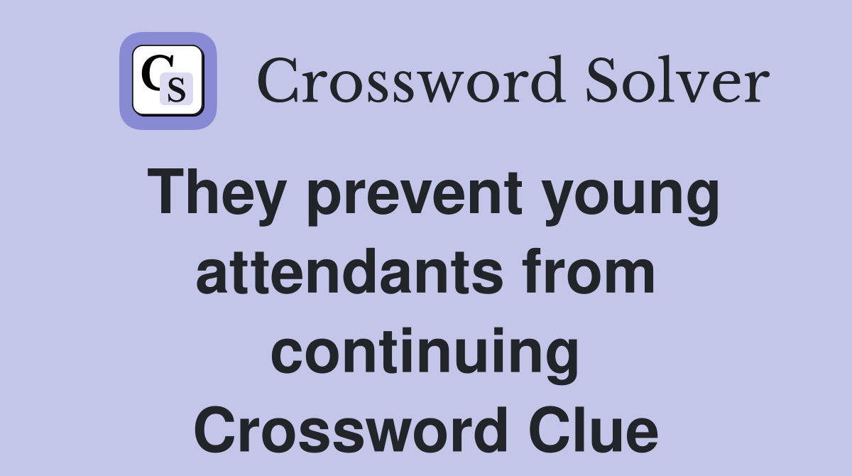 They prevent young attendants from continuing Crossword Clue