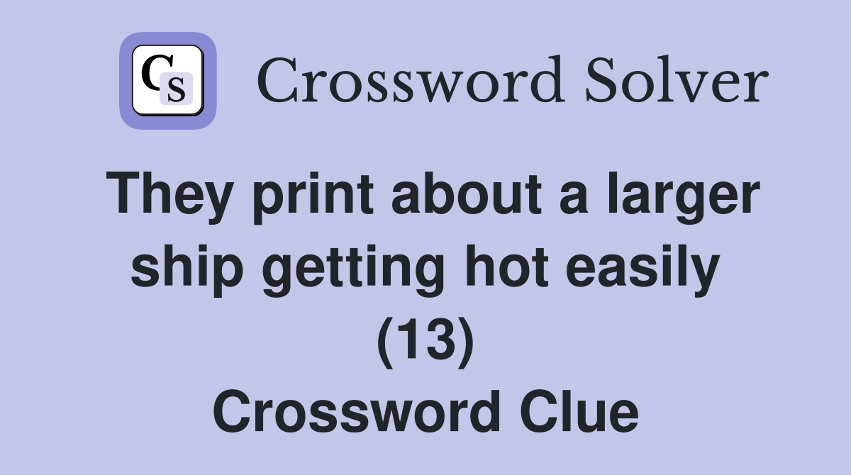 They print about a larger ship getting hot easily (13) Crossword Clue