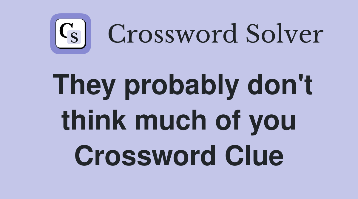 They probably don't think much of you Crossword Clue