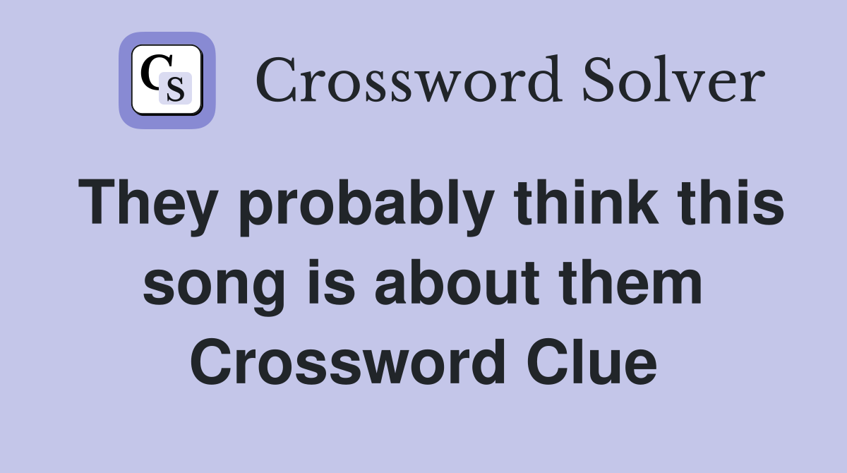 They probably think this song is about them Crossword Clue