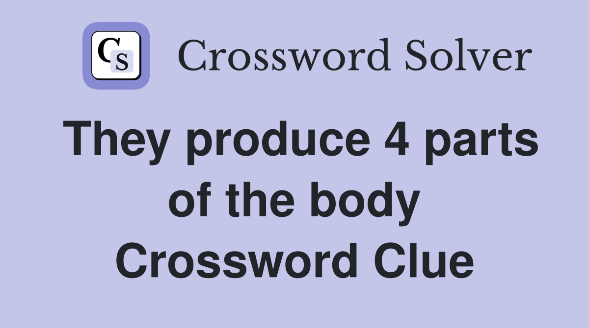 They produce 4 parts of the body Crossword Clue