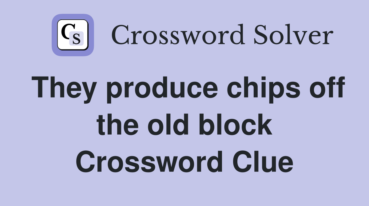 They produce chips off the old block Crossword Clue