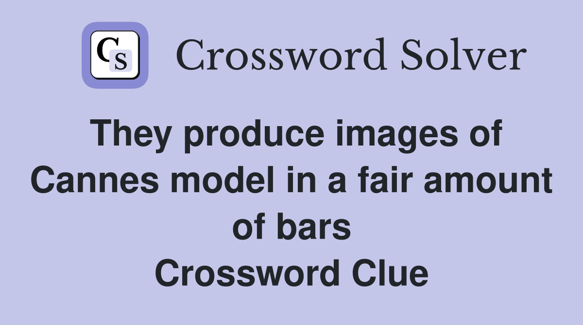 They produce images of Cannes model in a fair amount of bars Crossword Clue