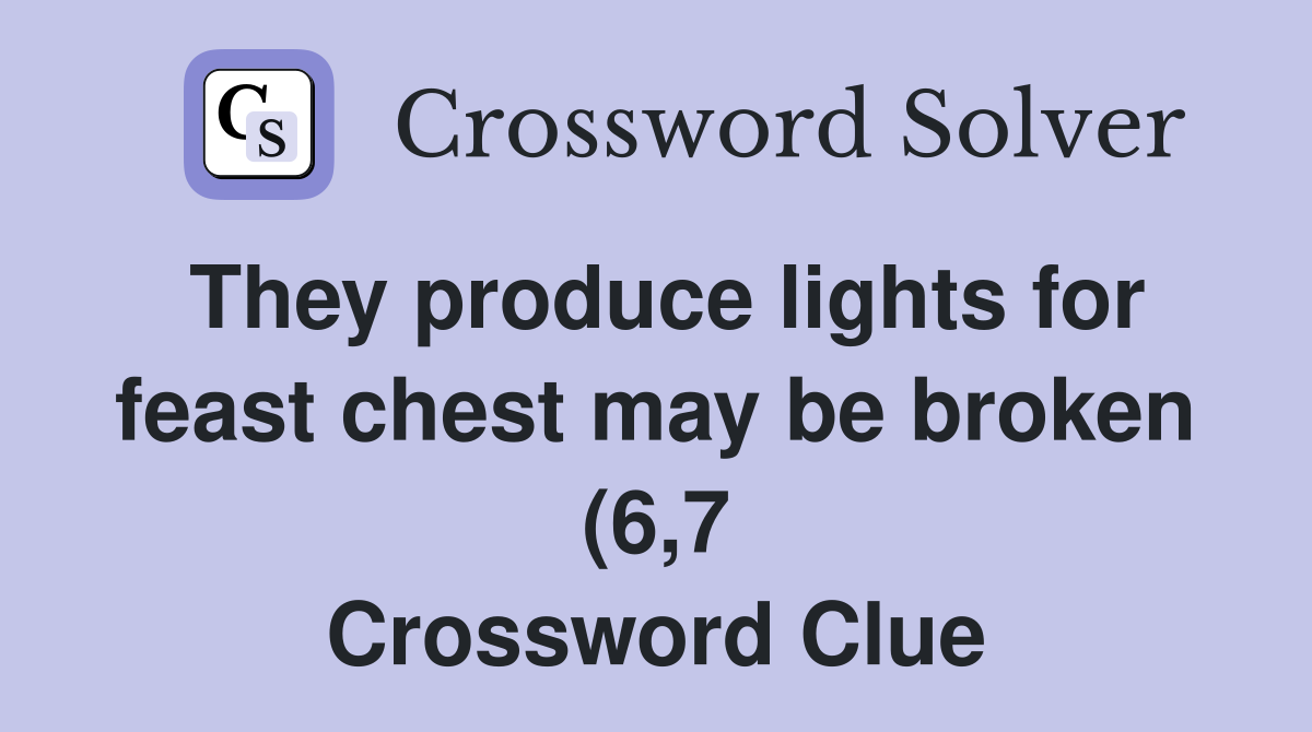 They produce lights for feast chest may be broken (6 7) Crossword They produce lights for feast chest may be broken (6 7) Crossword