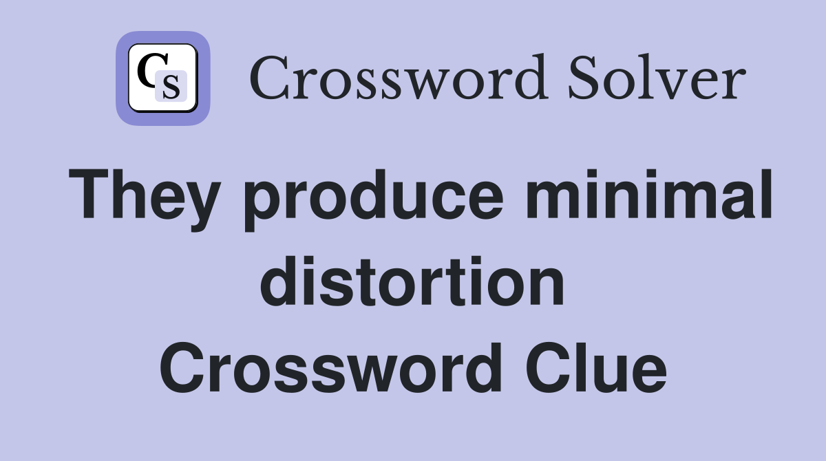 They produce minimal distortion Crossword Clue