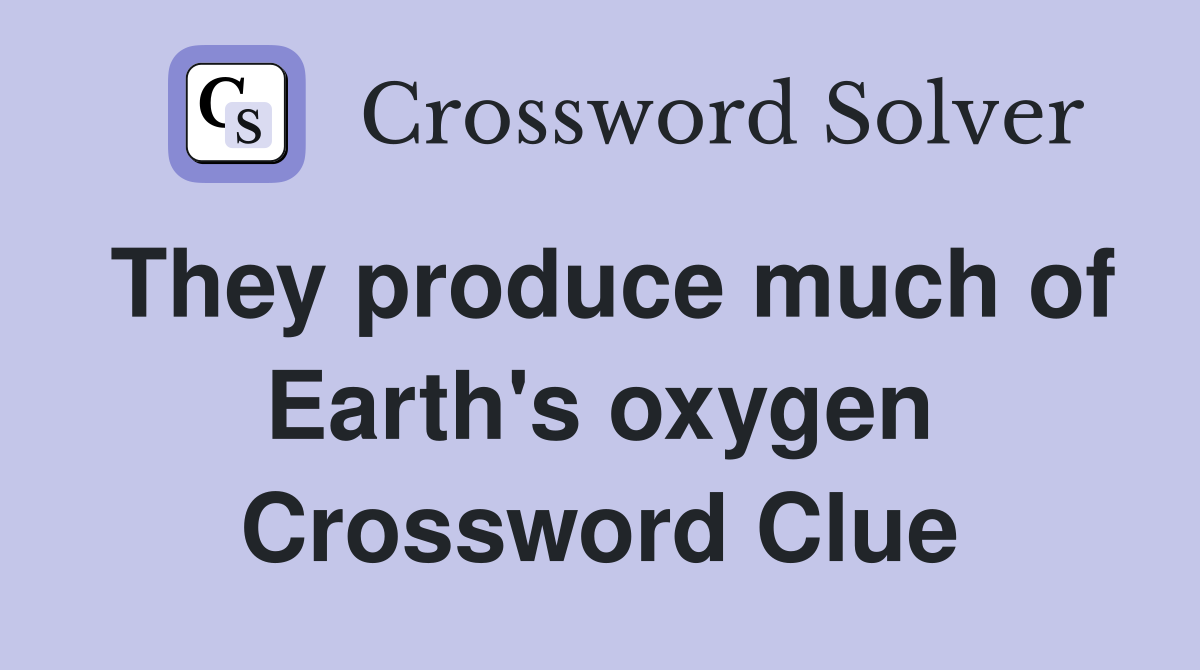 They produce much of Earth's oxygen Crossword Clue