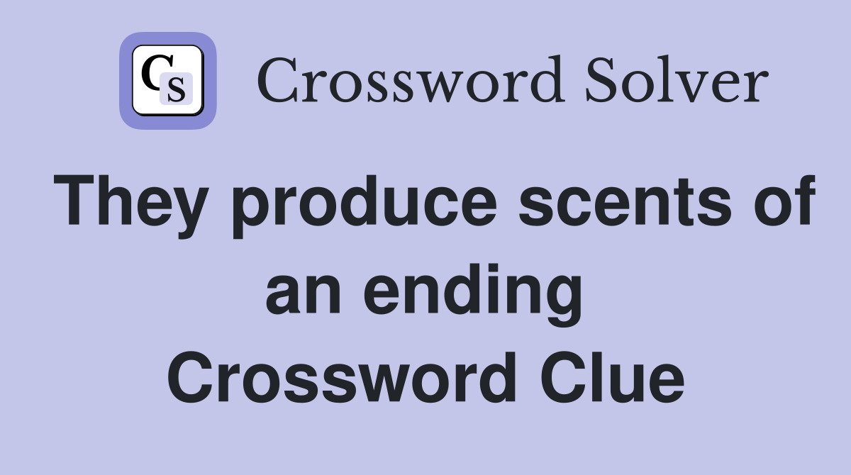 They produce scents of an ending Crossword Clue