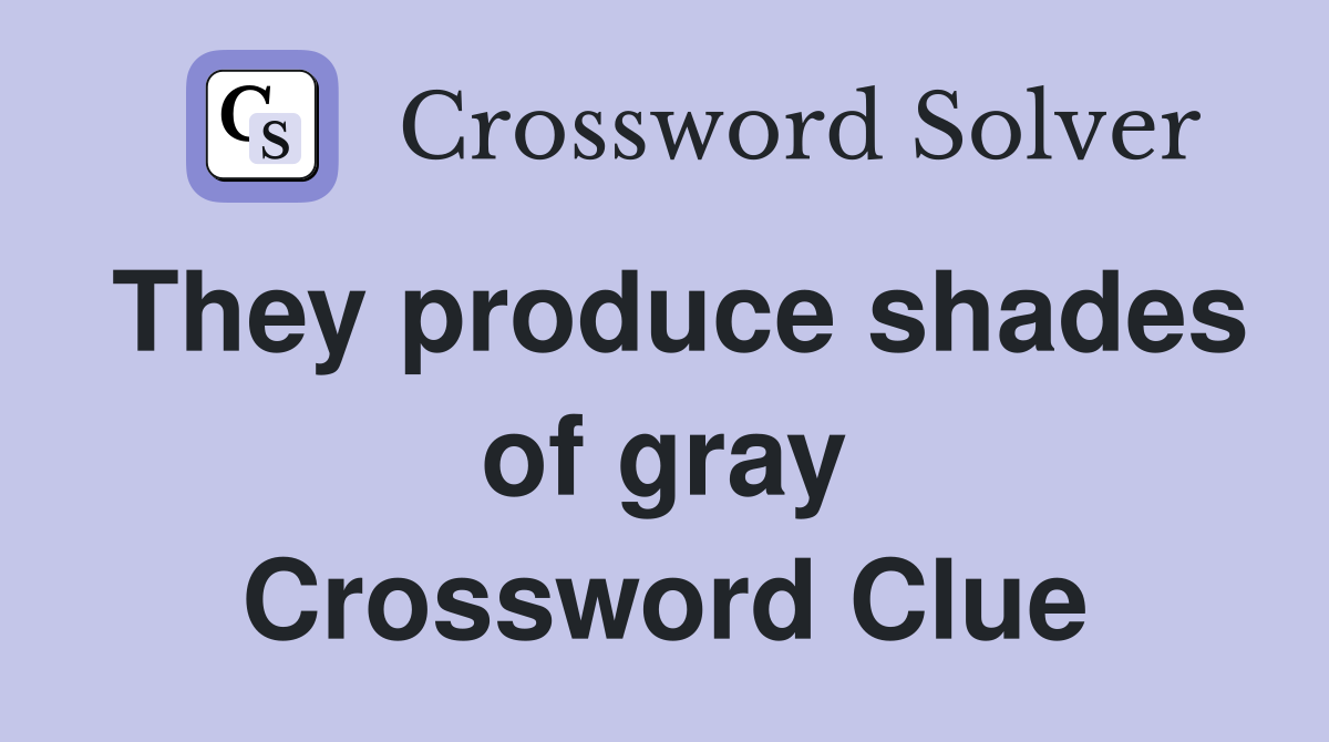 They produce shades of gray Crossword Clue