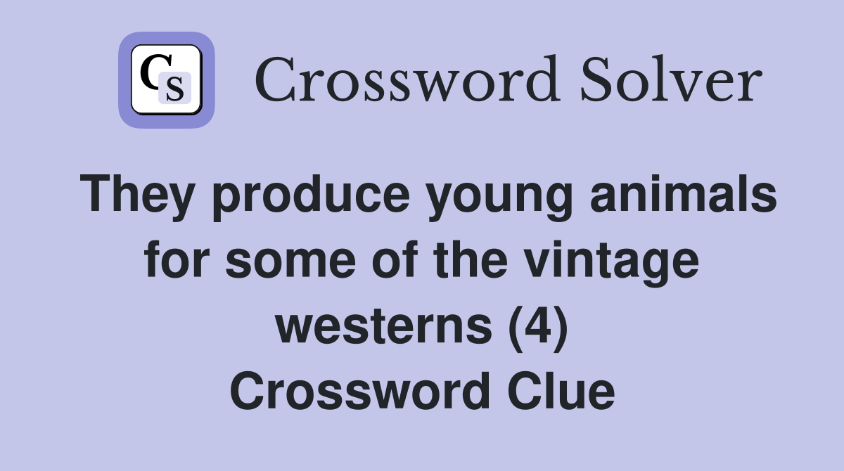They produce young animals for some of the vintage westerns (4) Crossword Clue