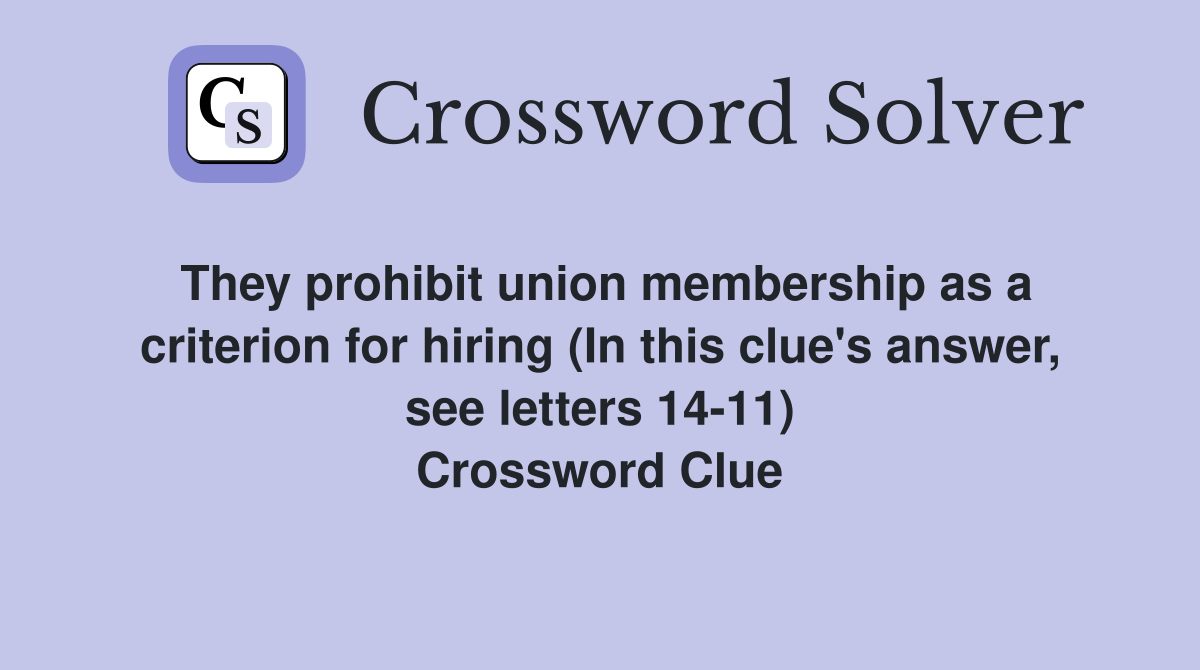 They prohibit union membership as a criterion for hiring (In this clue's answer, see letters 14-11) Crossword Clue