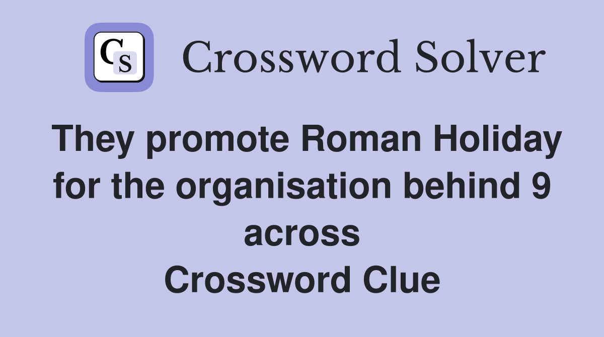 They promote Roman Holiday for the organisation behind 9 across Crossword Clue
