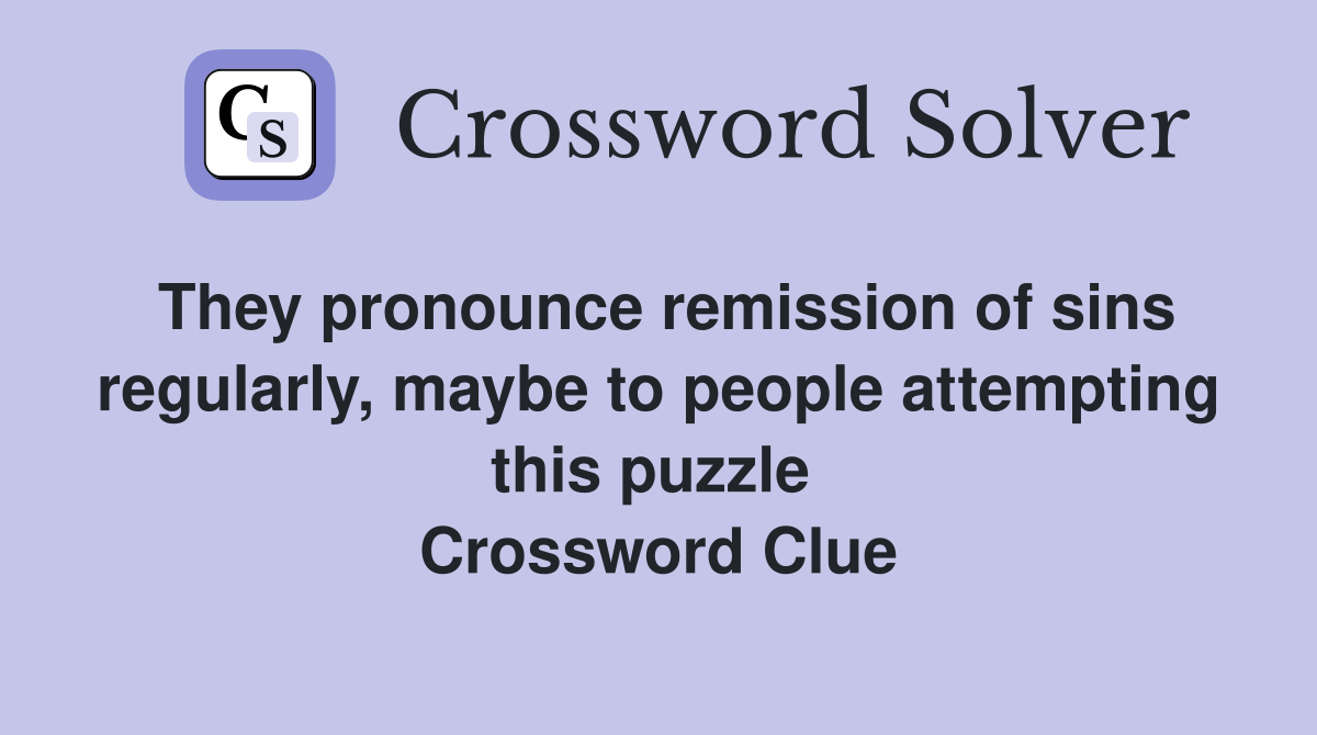 They pronounce remission of sins regularly, maybe to people attempting this puzzle  Crossword Clue
