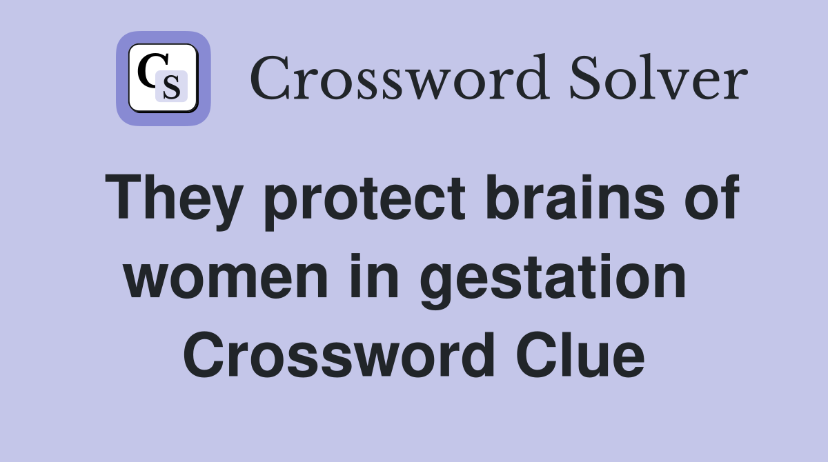 They protect brains of women in gestation  Crossword Clue