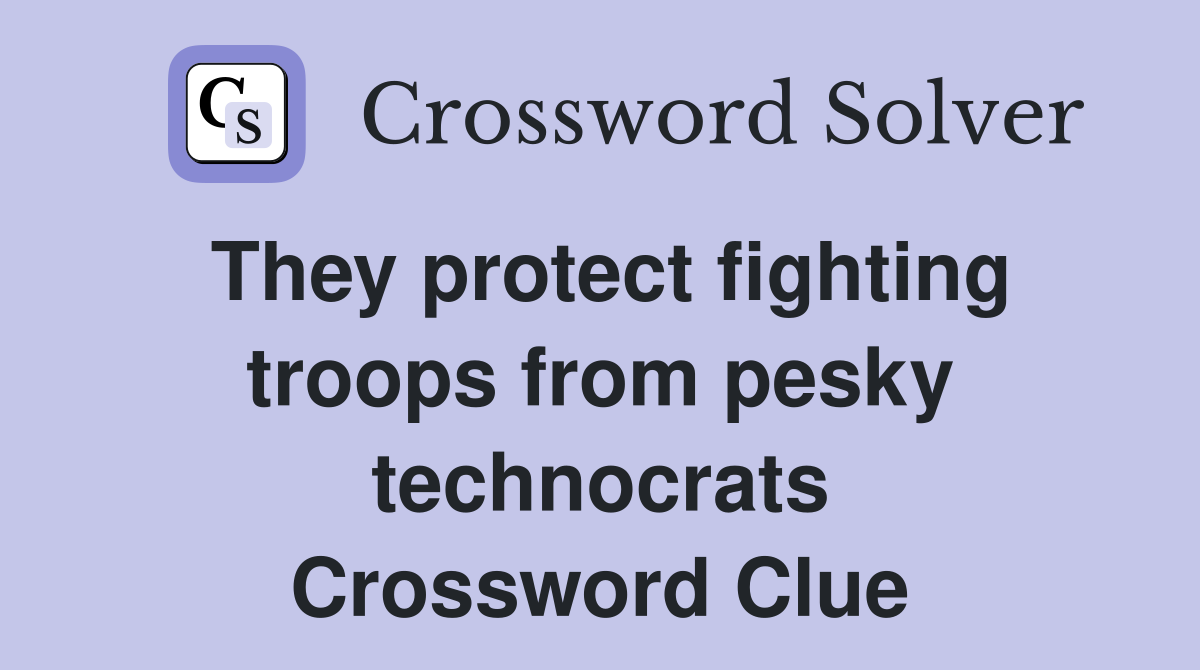 They protect fighting troops from pesky technocrats Crossword Clue