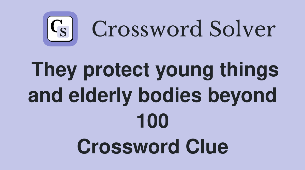 They protect young things and elderly bodies beyond 100 Crossword Clue