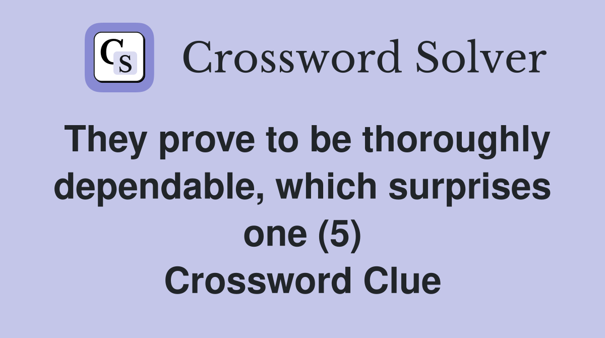 They prove to be thoroughly dependable, which surprises one (5) Crossword Clue