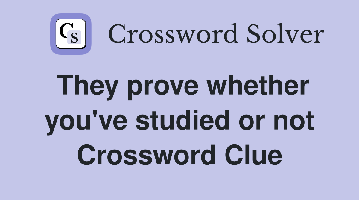 They prove whether you've studied or not Crossword Clue