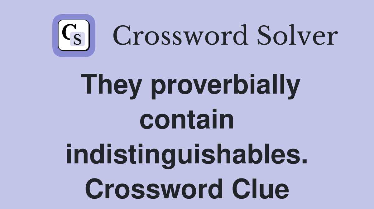 They proverbially contain indistinguishables. Crossword Clue