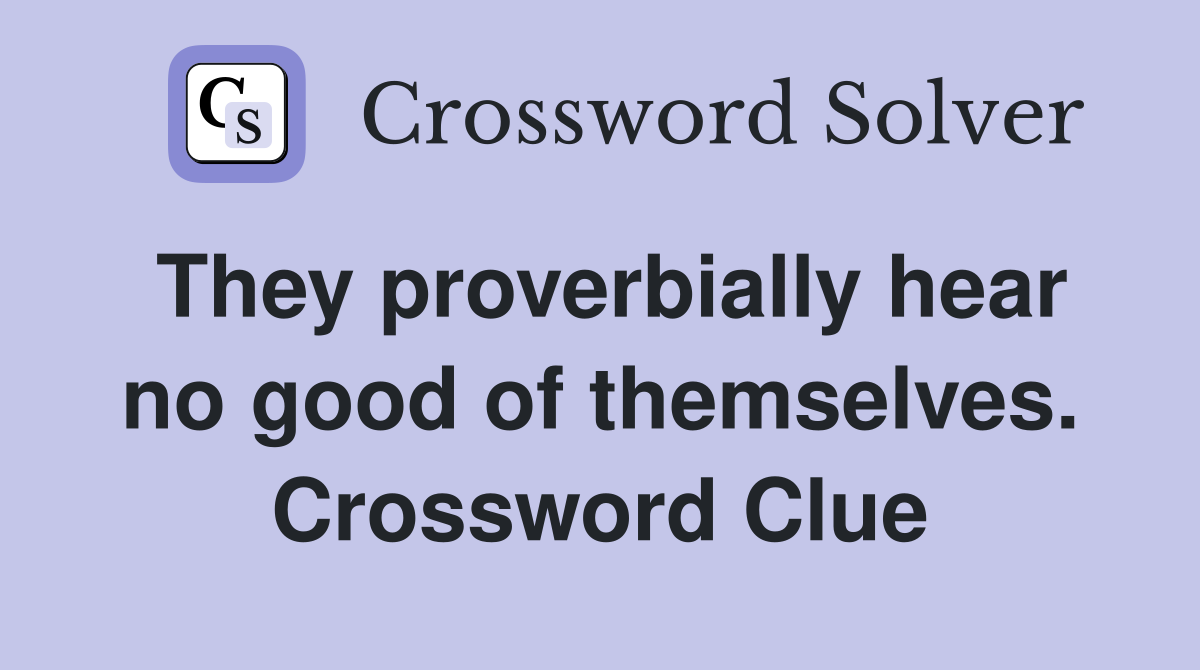 They proverbially hear no good of themselves. Crossword Clue