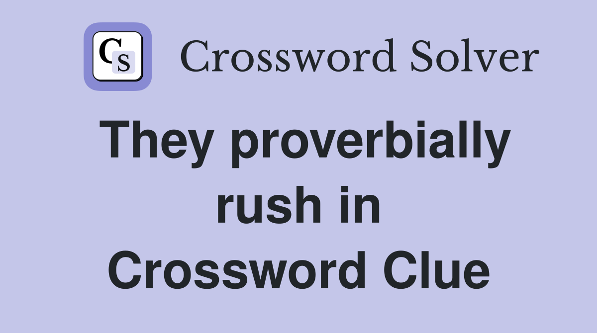 They proverbially rush in Crossword Clue