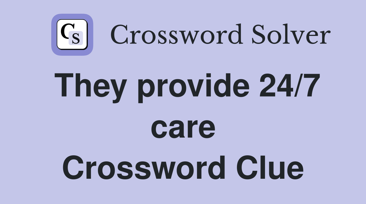 They provide 24/7 care Crossword Clue
