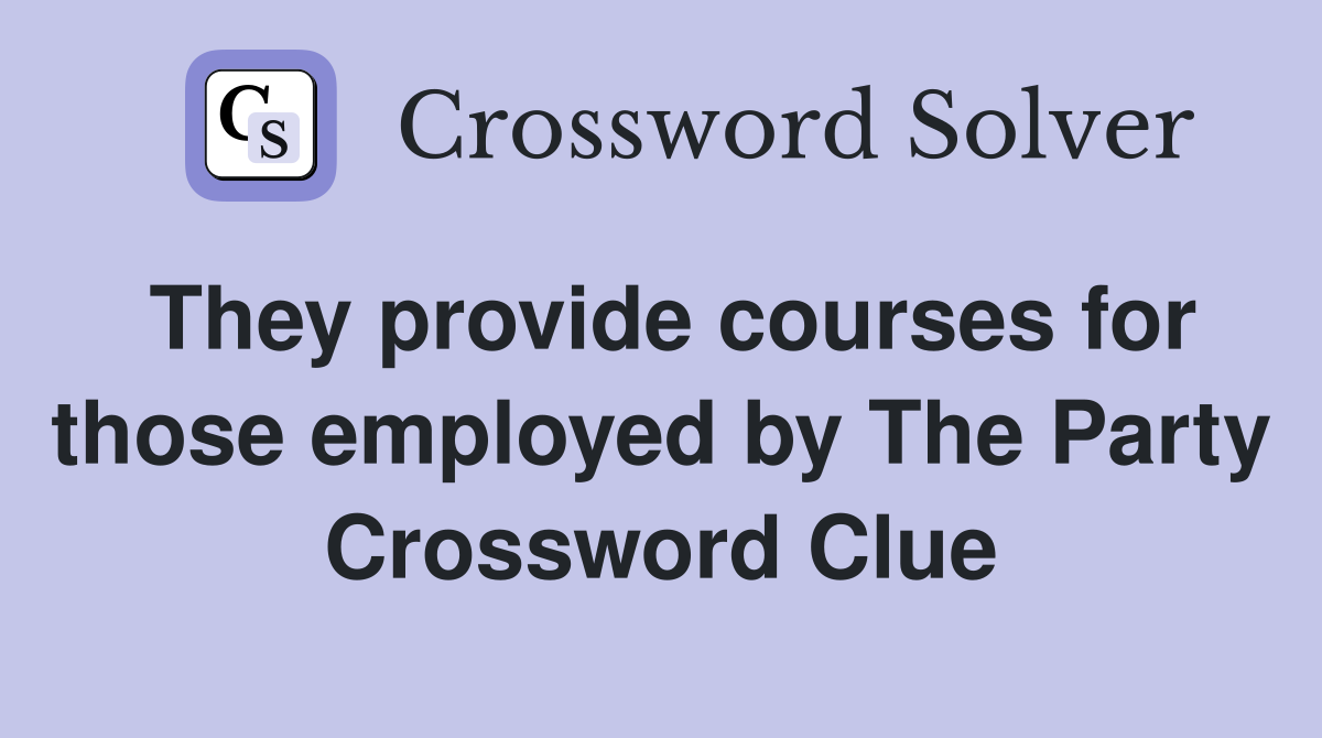 They provide courses for those employed by The Party Crossword Clue