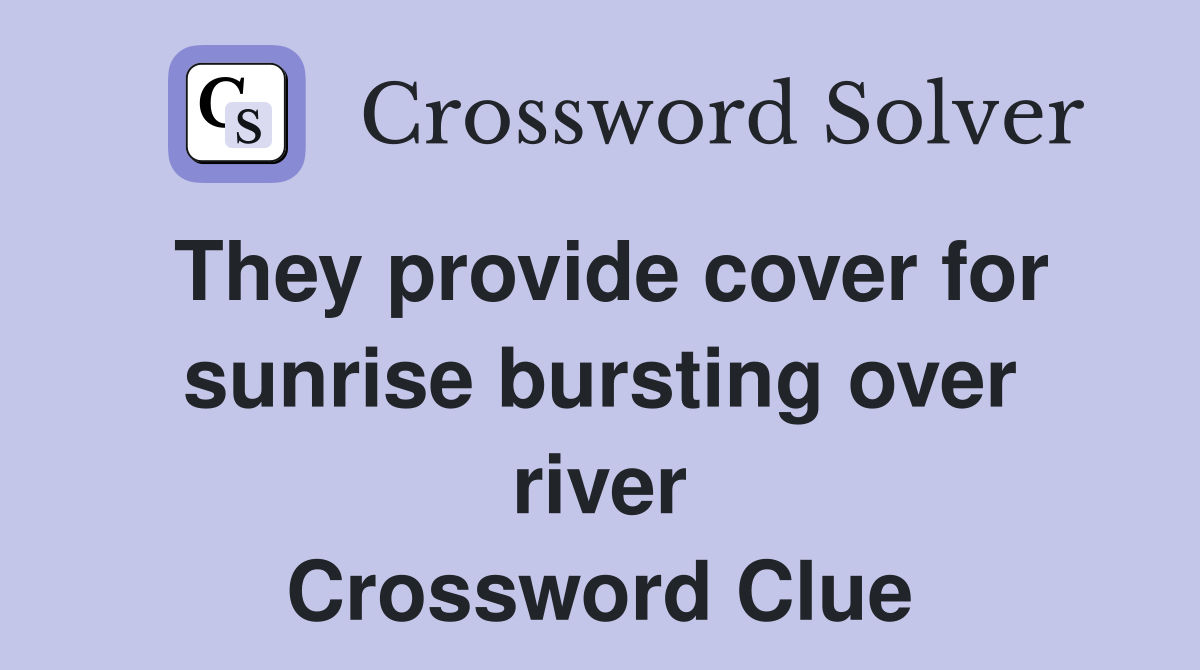 They provide cover for sunrise bursting over river Crossword Clue