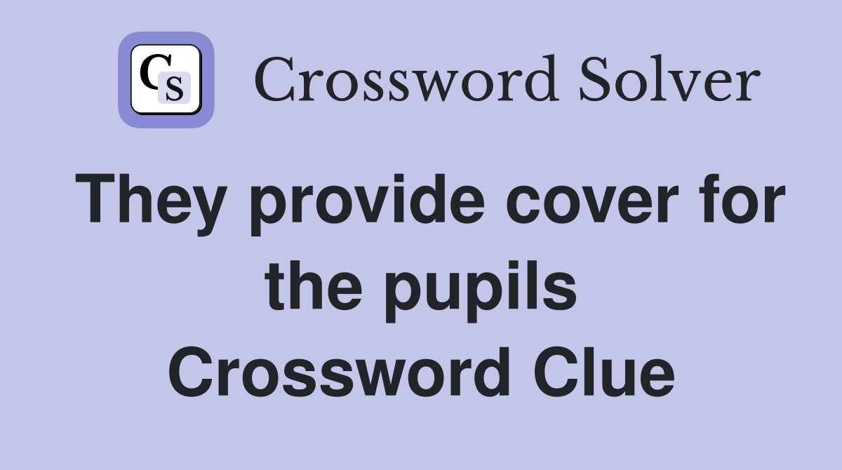 They provide cover for the pupils Crossword Clue