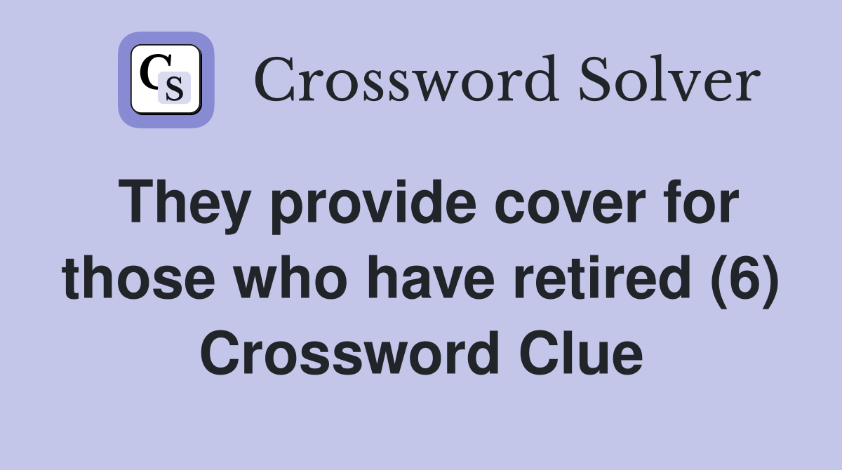 They provide cover for those who have retired (6) Crossword Clue