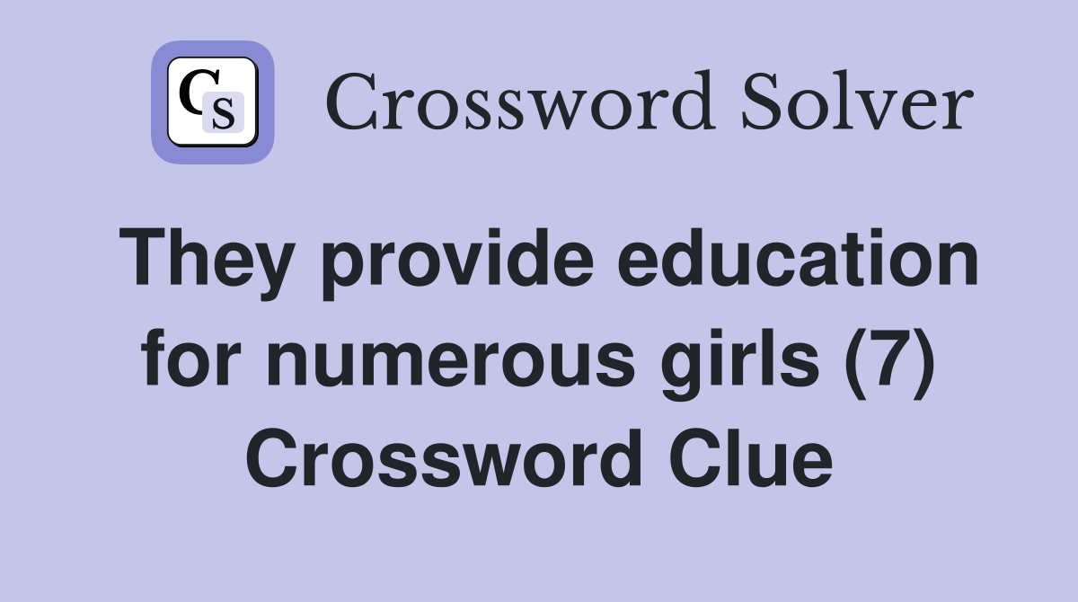 They provide education for numerous girls (7) Crossword Clue