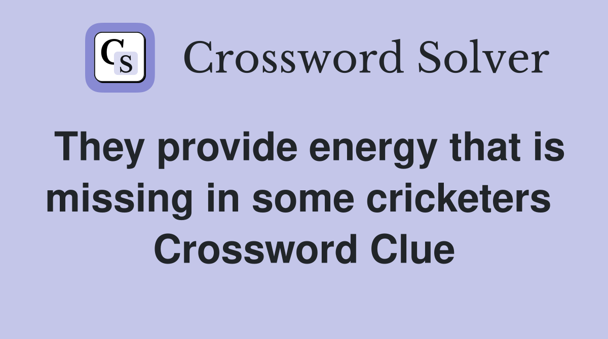 They provide energy that is missing in some cricketers  Crossword Clue