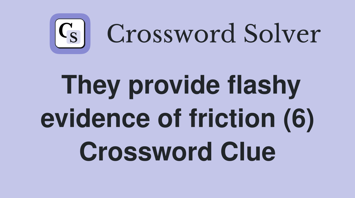 They provide flashy evidence of friction (6) Crossword Clue
