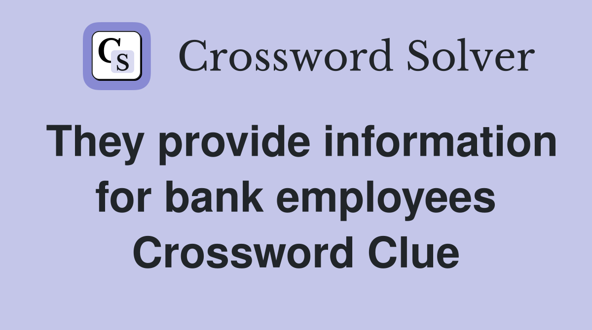They provide information for bank employees Crossword Clue