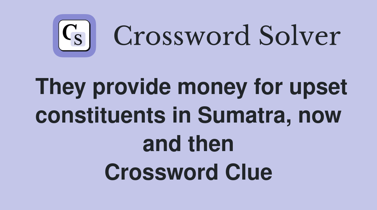 They provide money for upset constituents in Sumatra, now and then Crossword Clue