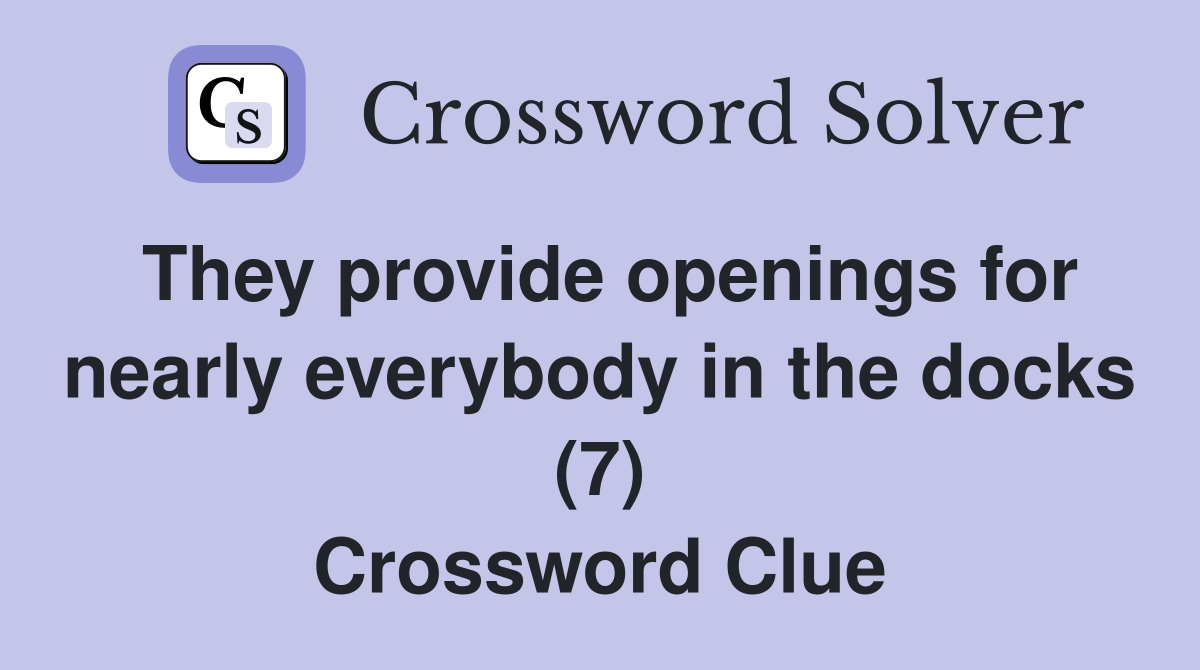 They provide openings for nearly everybody in the docks (7) Crossword Clue