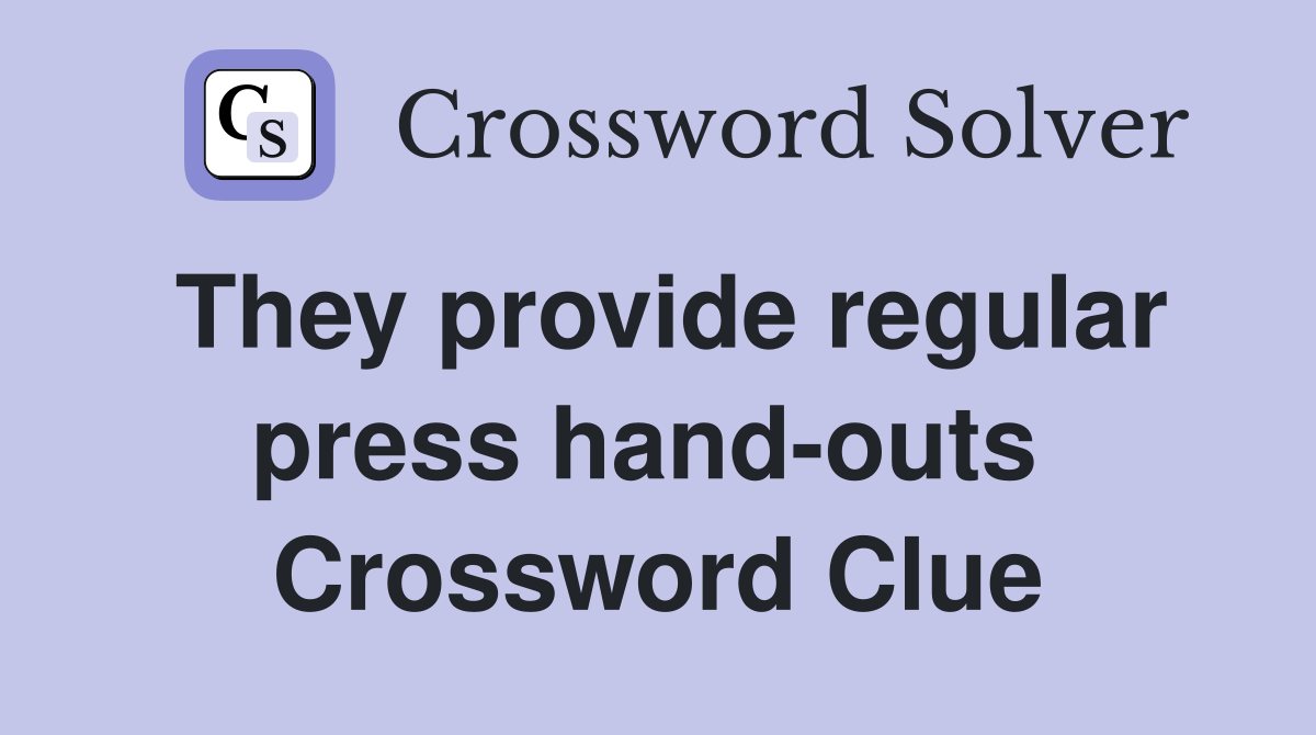 They provide regular press hand-outs  Crossword Clue