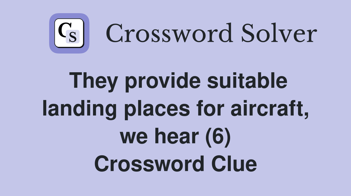 They provide suitable landing places for aircraft, we hear (6) Crossword Clue