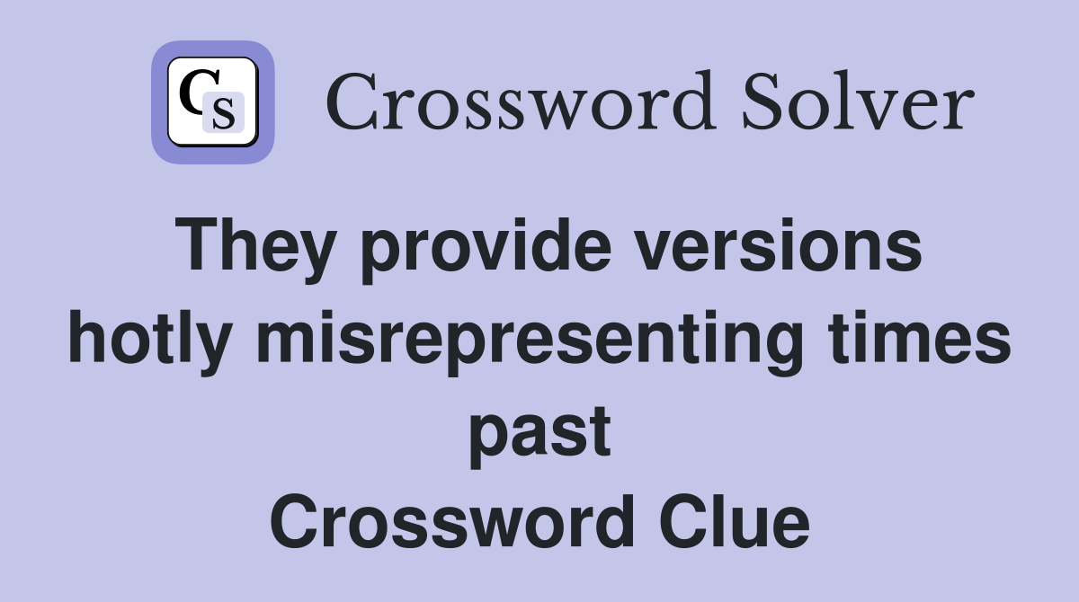 They provide versions hotly misrepresenting times past Crossword Clue