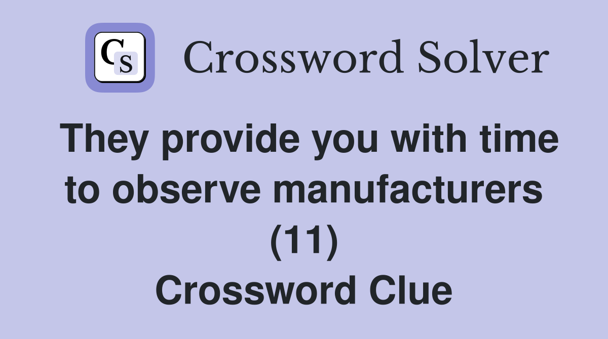 They provide you with time to observe manufacturers (11) Crossword Clue
