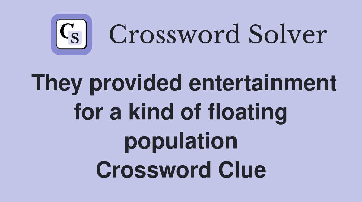 They provided entertainment for a kind of floating population Crossword Clue