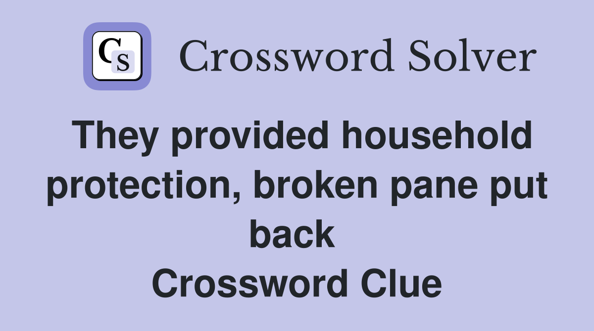 They provided household protection, broken pane put back  Crossword Clue