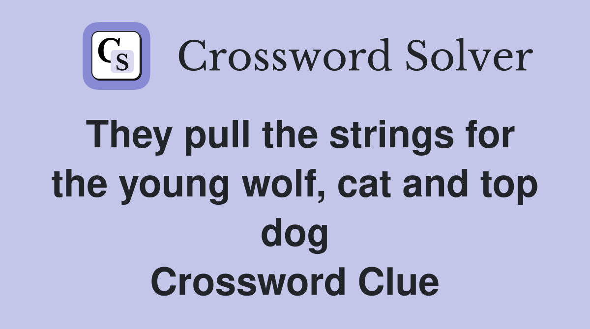 They pull the strings for the young wolf, cat and top dog Crossword Clue
