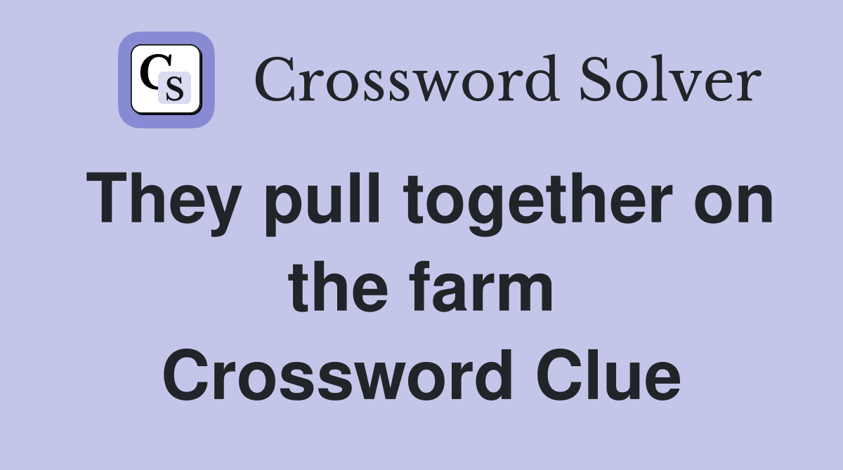 They pull together on the farm Crossword Clue