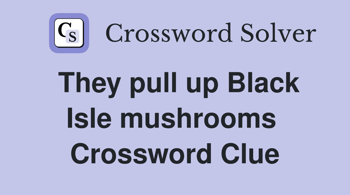 They pull up Black Isle mushrooms  Crossword Clue