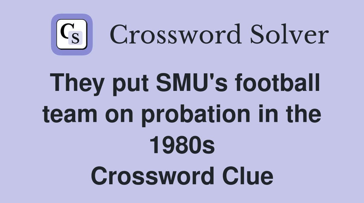 They put SMU's football team on probation in the 1980s Crossword Clue