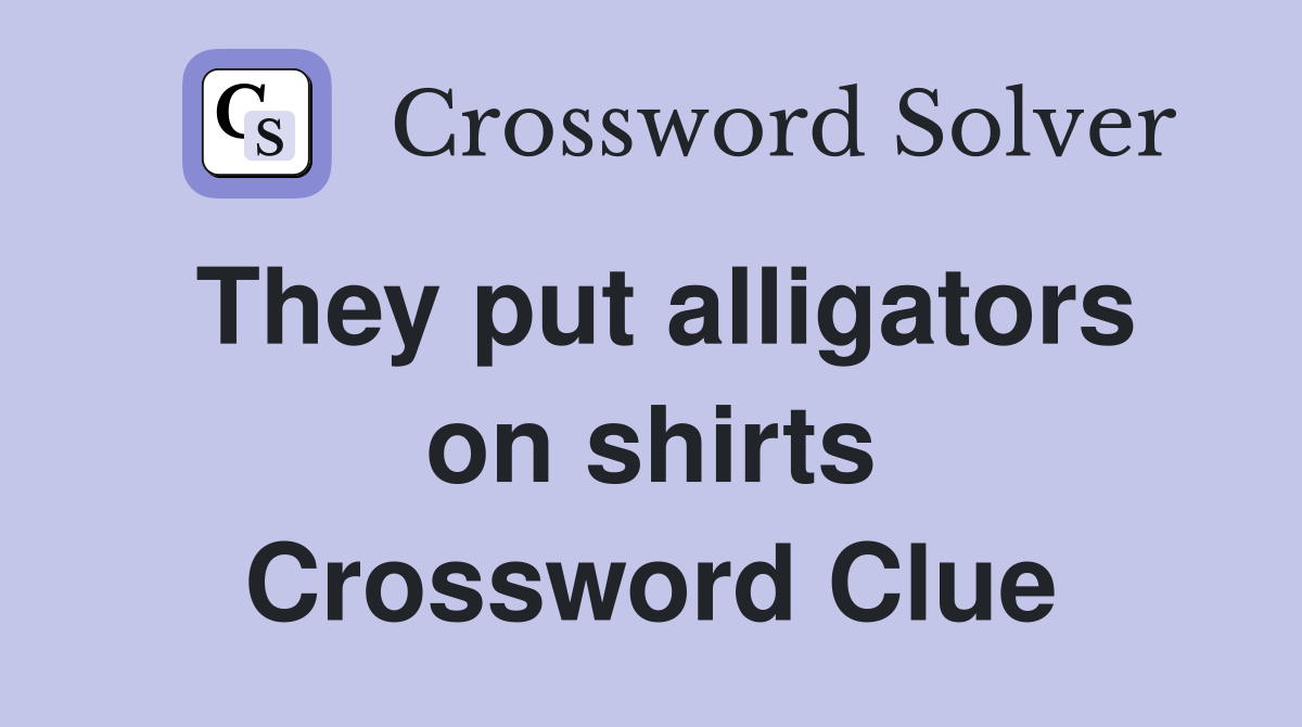 They put alligators on shirts Crossword Clue