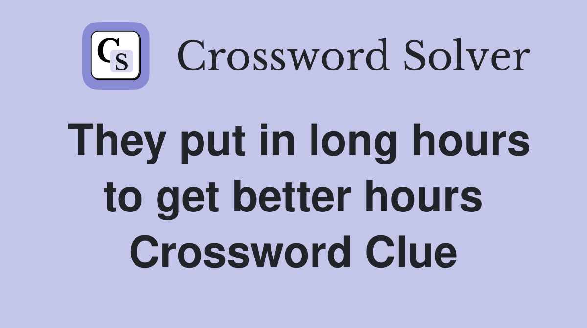 They put in long hours to get better hours Crossword Clue